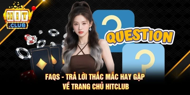 FAQs - Trả lời thắc mắc hay gặp về trang chủ Hitclub