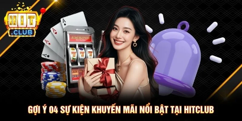 Gợi ý 04 sự kiện khuyến mãi nổi bật tại Hitclub