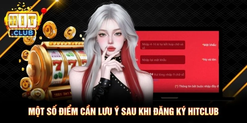 Một số điểm cần lưu ý sau khi đăng ký Hitclub